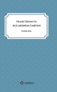 Title: Aus meinem Garten: Gedichte, Author: Frank Freimuth