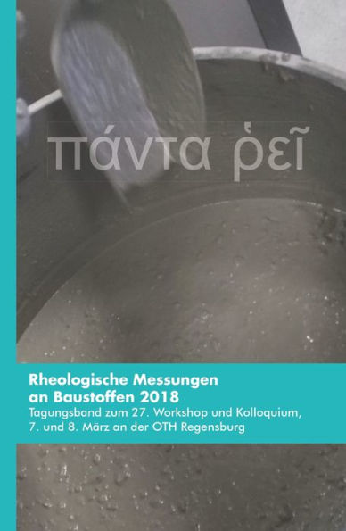 Rheologische Messungen an Baustoffen 2018: Tagungsband zum 27. Workshop und Kolloquium, 7. und 8. März an der OTH Regensburg