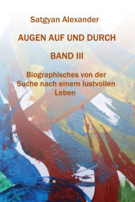 Title: AUGEN AUF UND DURCH - Autobiographie Band 3: Biographisches von der Suche nach einem lustvollen Leben, Author: Satgyan Alexander