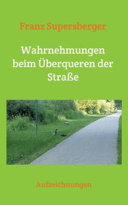 Title: Wahrnehmungen beim Überqueren der Straße, Author: Franz Supersberger