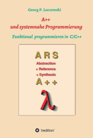 Title: A++ und systemnahe Programmiersprachen: Funktional programmieren in C/C++, Author: Georg P. Loczewski