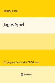 Title: Jagos Spiel: Ein Jugendtheater des TPZ Brixen, Author: Thomas Troi