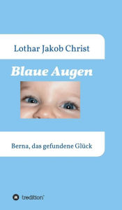 Title: Blaue Augen: Berna, das gefundene Glück, Author: Lothar Jakob Christ