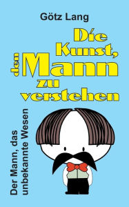 Title: Die Kunst, den Mann zu verstehen, Author: Götz Lang