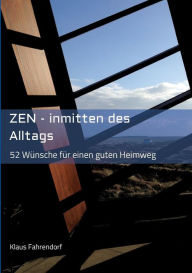 Title: ZEN - Inmitten des Alltags: 52 Wünsche für einen guten Heimweg, Author: Klaus Fahrendorf