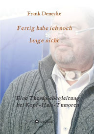 Title: Fertig habe ich noch lange nicht: Eine Therapiebegleitung bei Kopf-Hals-Tumoren, Author: Frank Denecke