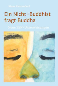 Title: Ein Nicht-Buddhist fragt Buddha: Neue ZEN-Unterweisungen, Author: Klaus Fahrendorf