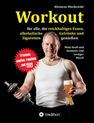 Title: Workout fï¿½r alle, die reichhaltiges Essen, alkoholische Getrï¿½nke und Zigaretten genieï¿½en, Author: Klemens Olschewski