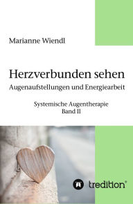 Title: Herzverbunden sehen: Augenaufstellungen und Energiearbeit: Systemische Augentherapie - Band II, Author: Marianne Wiendl