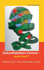 Title: Zukunftsbeben Corona - was nun?: Reflektierend in eine fragwürdige Zukunft, Author: Josef Hülkenberg