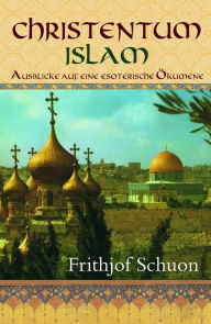 Title: Christentum - Islam: Ausblicke auf eine esoterische Ökumene, Author: Frithjof Schuon