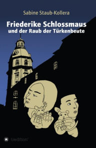 Title: Friederike Schlossmaus und der Raub der Türkenbeute, Author: Sabine Staub-Kollera