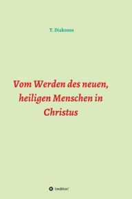 Title: Vom Werden des neuen, heiligen Menschen in Christus, Author: T. Diakonos