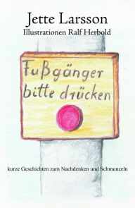 Title: Fußgänger bitte drücken: Kurze Geschichten zum Nachdenken und Schmunzeln, Author: Jette Larsson