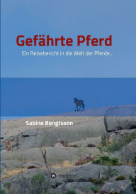 Title: Gefährte Pferd: Ein Reisebericht in die Welt der Pferde... Sie zählen mit zu den ältesten Begleitern der Menschen, ohne Pferde wäre unsere kulturgeschichtliche Entwicklung völlig anders verlaufen., Author: Sabine Bengtsson