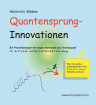 Title: Quantensprung-Innovationen: Ein Praxishandbuch mit neuen Methoden und Werkzeugen für die Produkt- und Geschäftsmodell-Entwicklung, Author: Heinrich Weber