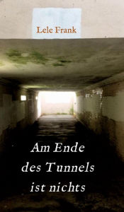 Title: Am Ende des Tunnels ist nichts: Kein Leben danach..., Author: Lele Frank