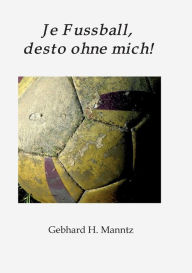 Title: Je Fussball, desto ohne mich, Author: Gebhard Manntz