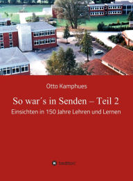 Title: So war's in Senden - Teil 2: Einsichten in 150 Jahre Lehren und Lernen, Author: Otto Kamphues