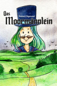 Title: Das Moormännlein: Eine Geschichte aus dem sächsisch-böhmischen Erzgebirge, Author: Hubert Sigmund