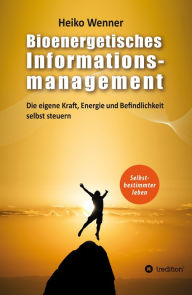 Title: Bioenergetisches Informationsmanagement: Die eigene Kraft, Energie und Befindlichkeit selbst steuern, Author: Heiko Wenner