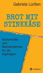 Title: BROT MIT STINKKÄSE: Humorvolles und Nachdenkliches für die Kopfregion, Author: Gabriela Lürßen