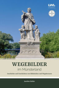 Title: Wegebilder im Münsterland: Geschichte und Geschichten von Bildstöcken und Wegekreuzen, Author: Dr. Joachim Eichler