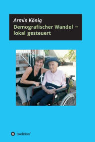 Title: Demografischer Wandel - lokal gesteuert: Ein Erfahrungsbericht, Author: Armin König