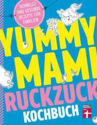 Title: Yummy Mami Ruckzuck Kochbuch: Mehr als 100 schnelle und gesunde Rezepte - Kompakt, leicht verständlich - Mit witzigen Illustrationen, Author: Lena Elster