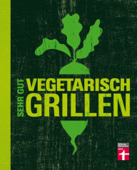 Title: Sehr gut vegetarisch grillen: Mehr als 100 innovative Rezeptideen - Variationen aus Fleischersatz und Gemüse - Gegrillte Desserts, Author: Torsten Mertz