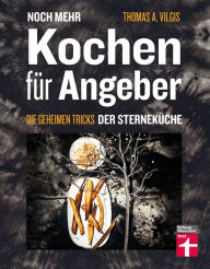 Title: Noch mehr kochen für Angeber - Kochbuch von Stiftung Warentest - mit 50 neuen kulinarischen Effekten, die umhauen: Die geheimen Tricks der Sterneküche, Author: Thomas Vilgis