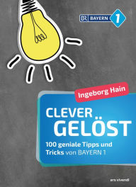 Title: Clever gelöst (eBook): 100 geniale Tipps und Tricks für Zuhause, Garten und Gesundheit von Bayern 1 - Originelle Lifehacks für den Alltag, Author: Ingeborg Hain