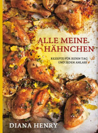 Title: Alle meine Hähnchen (eBook): Rezepte für jeden Tag und jeden Anlass, Author: Diana Henry