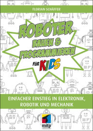 Title: Roboter bauen und programmieren für Kids: Einfacher Einstieg in Elektronik, Robotik und Mechanik, Author: Florian Schäffer
