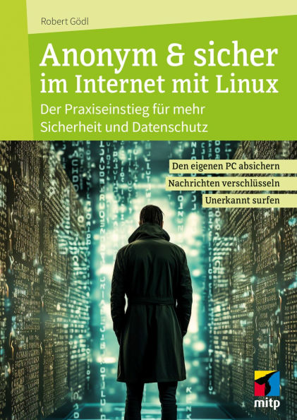Anonym & sicher im Internet mit Linux: Der Praxiseinstieg für mehr Sicherheit und Datenschutz. Den eigenen PC absichern, Nachrichten verschlüsseln, unerkannt surfen