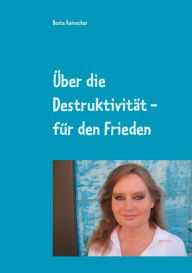 Title: Über die Destruktivität - für den Frieden: Essays aus der Praktischen Philosophie, Author: Beate Reinecker