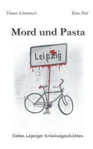 Title: Mord und Pasta: Sieben Leipziger Kriminalgeschichten, Author: Thomas Schmertosch