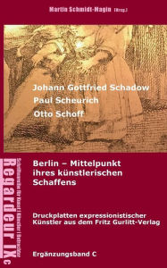 Title: Johann Gottfried Schadow, Paul Scheurich, Otto Schoff. Berlin, Mittelpunkt ihres kï¿½nstlerischen Schaffens: Ausgewï¿½hlte Druckplatten expressionistischer Kï¿½nstler aus dem Fritz Gurlitt Verlag Berlin (1911-1929), Author: Martin Schmidt-Magin