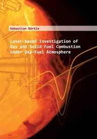Title: Laser-based Investigation of Gas and Solid Fuel Combustion under Oxy-Fuel Atmosphere: Laserbasierte Untersuchung von Feststoff-und Gasverbrennung unter Oxy-Fuel-Atmosphï¿½re, Author: Sebastian Bïrkle