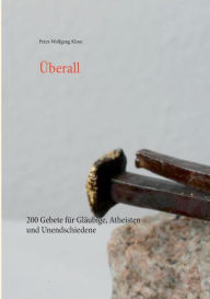 Title: Überall: 200 Gebete für Gläubige, Atheisten und Unendschiedene, Author: Peter-Wolfgang Klose