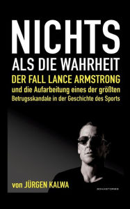Title: Nichts als die Wahrheit: Der Fall Lance Armstrong und die Aufarbeitung eines der größten Betrugsskandale in der Geschichte des Sports, Author: Jürgen Kalwa