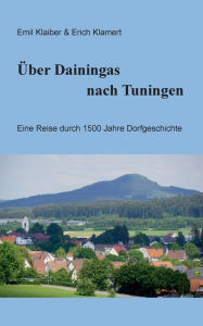 Title: Über Dainingas nach Tuningen: Eine Reise durch 1500 Jahre Dorfgeschichte, Author: Emil Klaiber