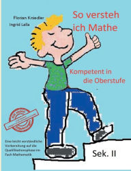 Title: So versteh ich Mathe: Kompetent in die Oberstufe:Eine leicht verständliche Vorbereitung auf die Qualifikationsphase im Fach Mathematik, Author: Florian Kniedler