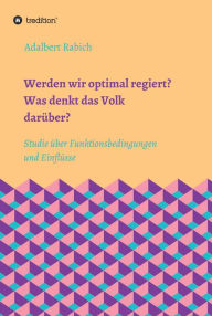 Title: Werden wir optimal regiert? Was denkt das Volk darüber?: Studie über Funktionsbedingungen und Einflüsse, Author: Adalbert Rabich