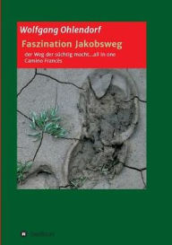 Title: Faszination Jakobsweg - der Weg der sï¿½chtig macht...all in one, Author: Wolfgang Ohlendorf