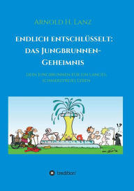 Title: Endlich enschlüsselt: Das Jungbrunnen-Geheimnis:Dein Jungbrunnen für ein langes, schmerzfreies Leben, Author: Arnold H. Lanz