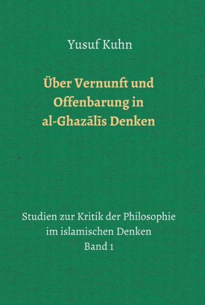 Über Vernunft und Offenbarung in al-Ghazalis Denken: Studien zur Kritik der Philosophie im islamischen Denken - Band 1