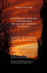 Title: Geschichten vom Rande des Lebens betrachtet oder aus einer verkorksten Ecke heraus!, Author: Thomas Wiewiora