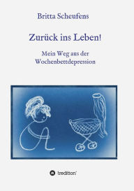 Title: Zurï¿½ck ins Leben! - Mein Weg aus der Wochenbettdepression, Author: Britta Scheufens
