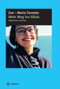 Title: Mein Weg ins Glück: Happiness is the key, Author: Eva - Maria Tornetta